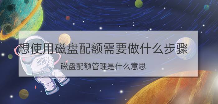 想使用磁盘配额需要做什么步骤 磁盘配额管理是什么意思？